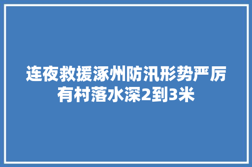 连夜救援涿州防汛形势严厉有村落水深2到3米