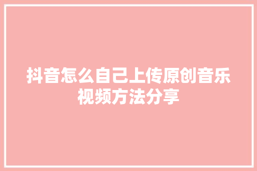 抖音怎么自己上传原创音乐视频方法分享