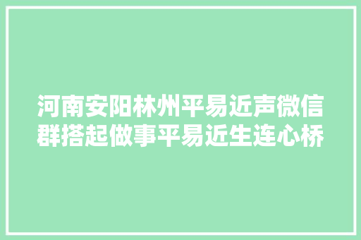 河南安阳林州平易近声微信群搭起做事平易近生连心桥