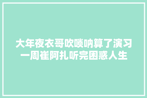 大年夜衣哥吹唢呐算了演习一周崔阿扎听完困惑人生