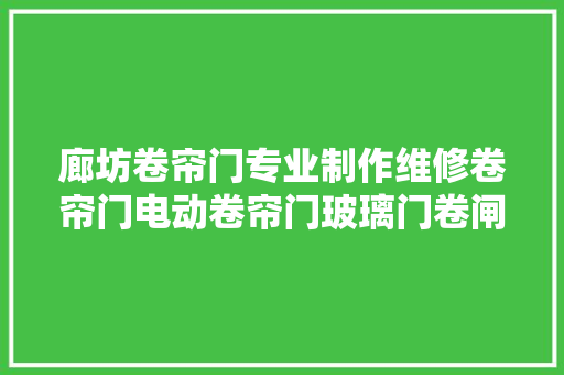 廊坊卷帘门专业制作维修卷帘门电动卷帘门玻璃门卷闸门厂家