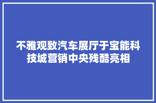 不雅观致汽车展厅于宝能科技城营销中央残酷亮相