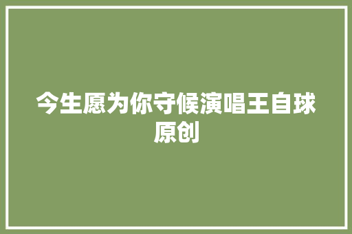 今生愿为你守候演唱王自球原创 休闲娱乐