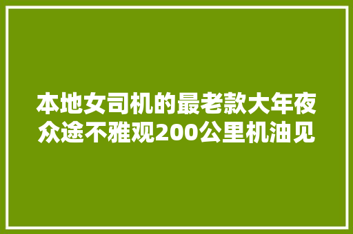 本地女司机的最老款大年夜众途不雅观200公里机油见底修得酸爽过来看看