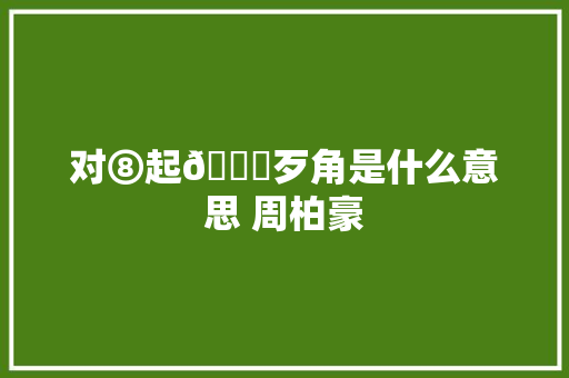 对⑧起🙏歹角是什么意思 周柏豪