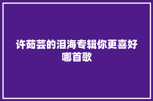 许茹芸的泪海专辑你更喜好哪首歌
