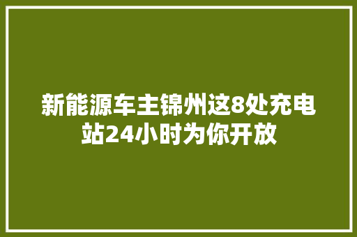 新能源车主锦州这8处充电站24小时为你开放