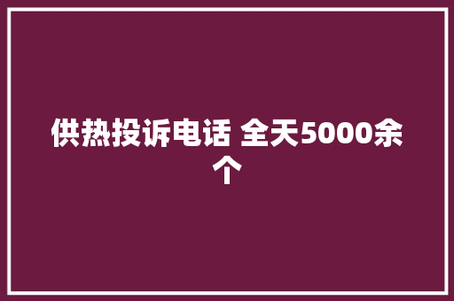 供热投诉电话 全天5000余个
