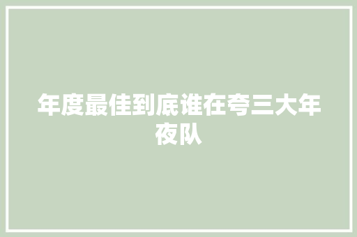 年度最佳到底谁在夸三大年夜队