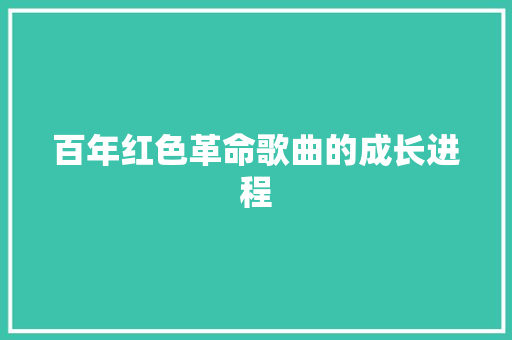 百年红色革命歌曲的成长进程