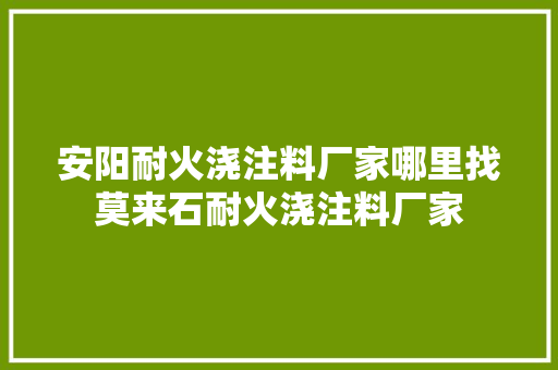 安阳耐火浇注料厂家哪里找莫来石耐火浇注料厂家