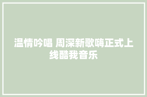 温情吟唱 周深新歌嗨正式上线酷我音乐