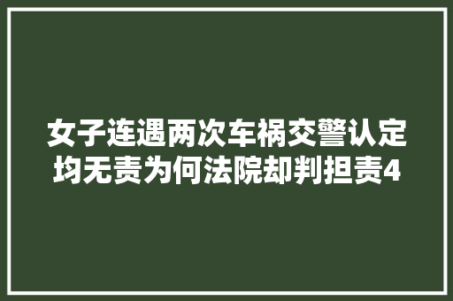 女子连遇两次车祸交警认定均无责为何法院却判担责40