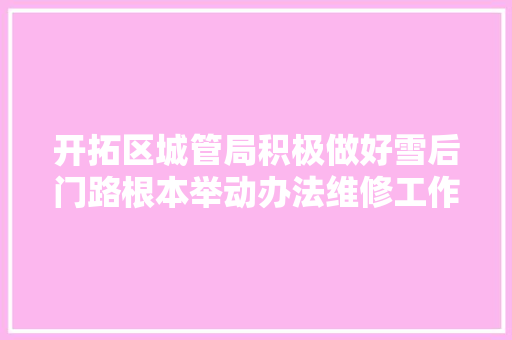 开拓区城管局积极做好雪后门路根本举动办法维修工作