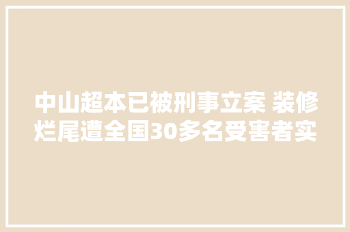 中山超本已被刑事立案 装修烂尾遭全国30多名受害者实名举报事宜有进展