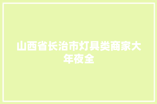 山西省长治市灯具类商家大年夜全