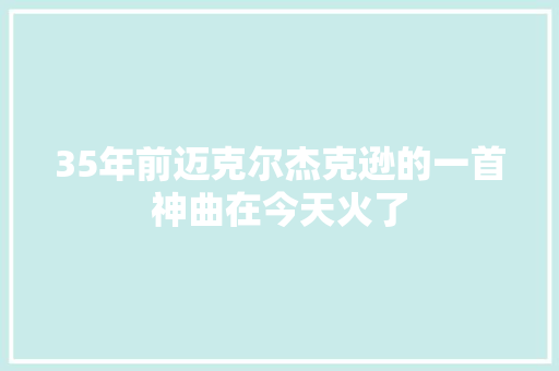 35年前迈克尔杰克逊的一首神曲在今天火了
