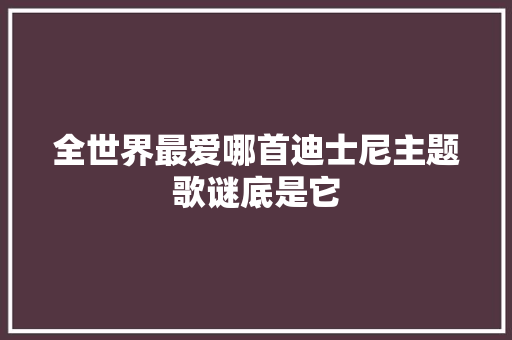 全世界最爱哪首迪士尼主题歌谜底是它