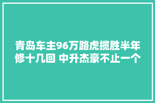 青岛车主96万路虎揽胜半年修十几回 中升杰豪不止一个