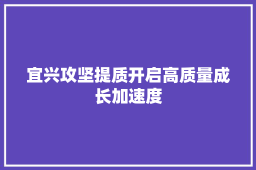 宜兴攻坚提质开启高质量成长加速度
