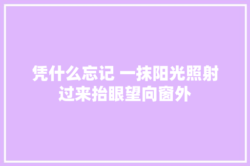 凭什么忘记 一抹阳光照射过来抬眼望向窗外