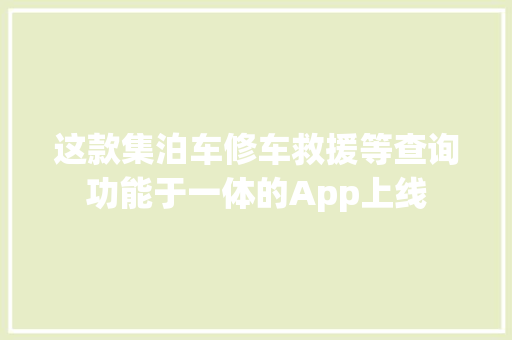 这款集泊车修车救援等查询功能于一体的App上线