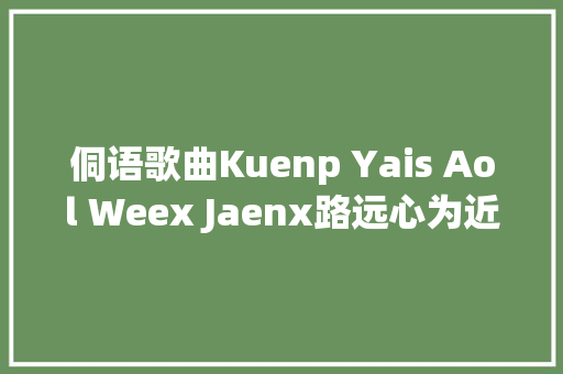 侗语歌曲Kuenp Yais Aol Weex Jaenx路远心为近