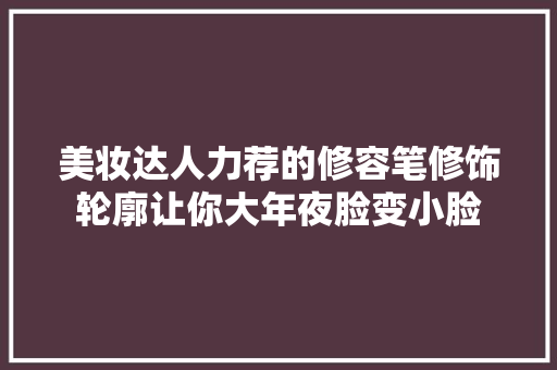 美妆达人力荐的修容笔修饰轮廓让你大年夜脸变小脸