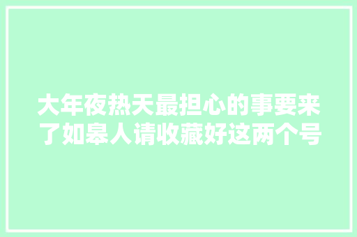 大年夜热天最担心的事要来了如皋人请收藏好这两个号码