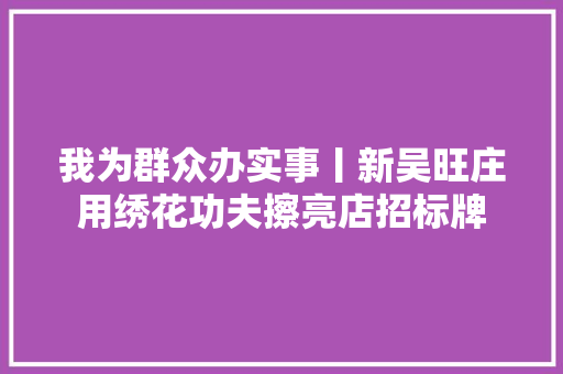 我为群众办实事丨新吴旺庄用绣花功夫擦亮店招标牌