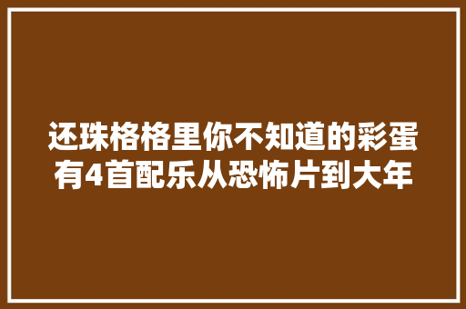 还珠格格里你不知道的彩蛋有4首配乐从恐怖片到大年夜片音乐