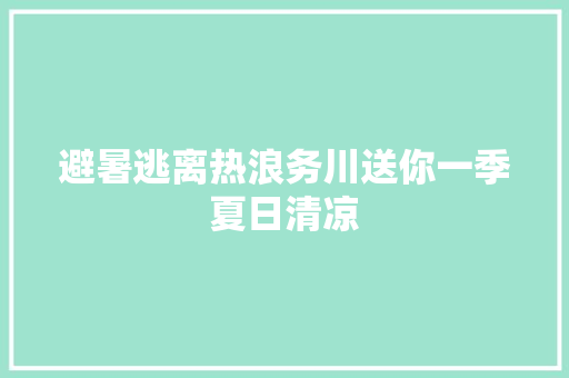 避暑逃离热浪务川送你一季夏日清凉