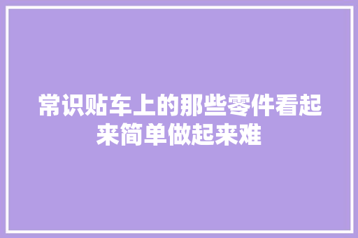 常识贴车上的那些零件看起来简单做起来难