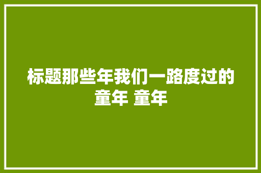 标题那些年我们一路度过的童年 童年