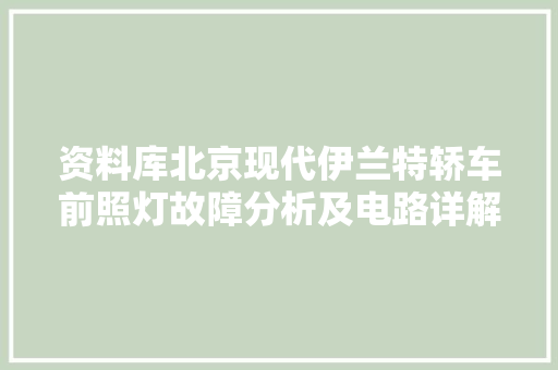 资料库北京现代伊兰特轿车前照灯故障分析及电路详解