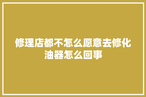 修理店都不怎么愿意去修化油器怎么回事