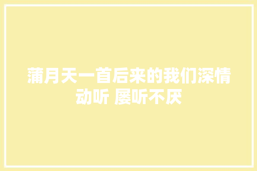 蒲月天一首后来的我们深情动听 屡听不厌