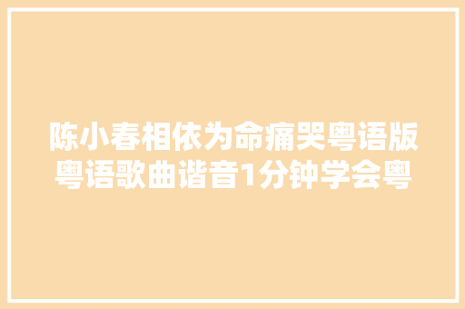陈小春相依为命痛哭粤语版粤语歌曲谐音1分钟学会粤语歌发音