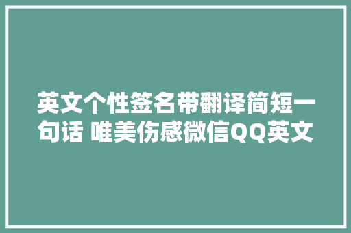 英文个性签名带翻译简短一句话 唯美伤感微信QQ英文签名大年夜全