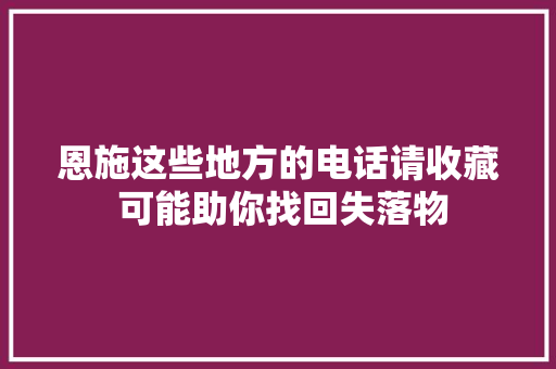 恩施这些地方的电话请收藏 可能助你找回失落物