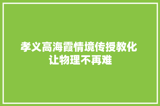 孝义高海霞情境传授教化 让物理不再难