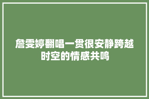 詹雯婷翻唱一贯很安静跨越时空的情感共鸣