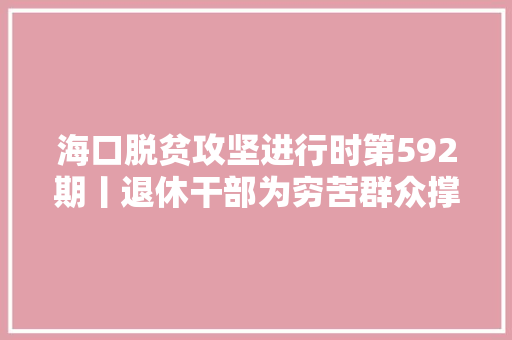 海口脱贫攻坚进行时第592期丨退休干部为穷苦群众撑起致富伞