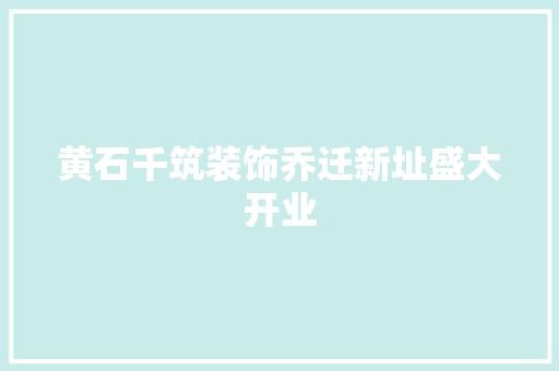黄石千筑装饰乔迁新址盛大开业