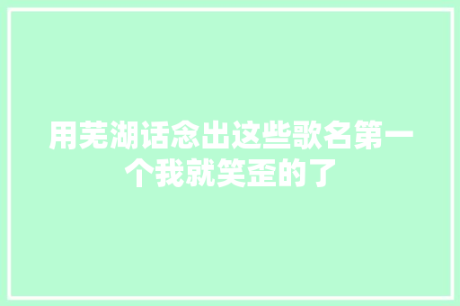 用芜湖话念出这些歌名第一个我就笑歪的了