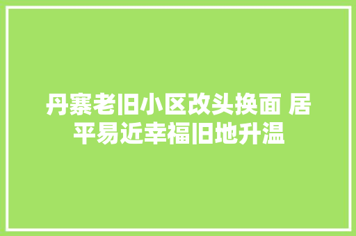 丹寨老旧小区改头换面 居平易近幸福旧地升温