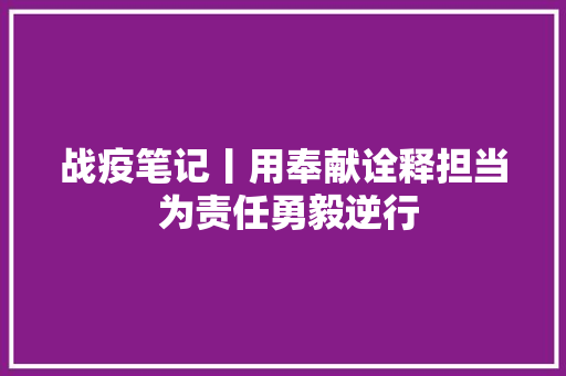 战疫笔记丨用奉献诠释担当 为责任勇毅逆行