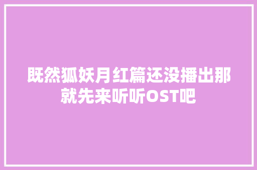 既然狐妖月红篇还没播出那就先来听听OST吧