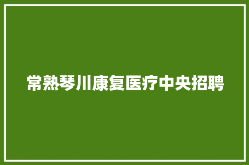 常熟琴川康复医疗中央招聘