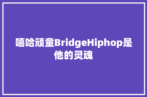 嘻哈顽童BridgeHiphop是他的灵魂